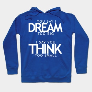 You say I dream too big I say you think too small Hoodie